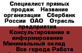 Специалист прямых продаж › Название организации ­ Сбербанк России, ОАО › Отрасль предприятия ­ Консультирование и информирование › Минимальный оклад ­ 25 000 - Все города Работа » Вакансии   . Ненецкий АО,Волоковая д.